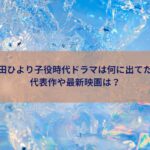 桜田ひより子役時代ドラマは何に出てた？代表作最新映画は？