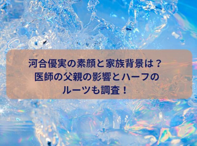 河合優実の素顔と家族背景は？ 医師の父親の影響とハーフのルーツも調査！