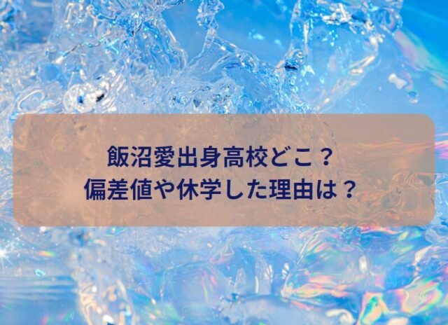 飯沼愛出身高校どこ？偏差値や休学した理由は？